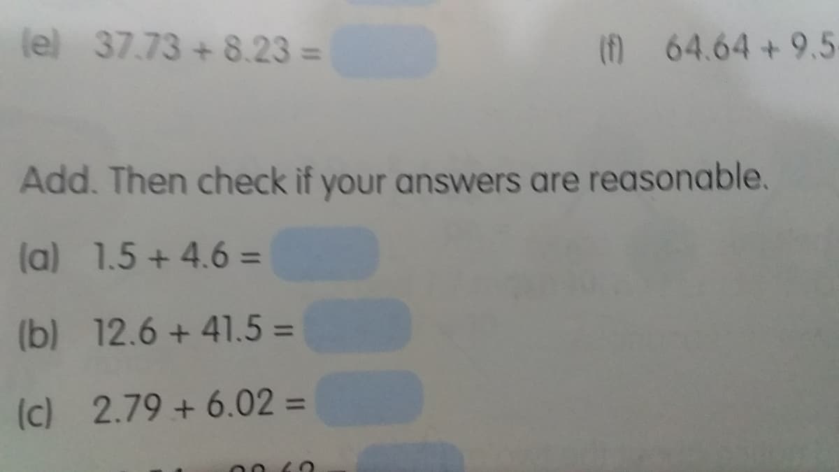 lel 37.73 + 8.23 =
(M 64.64 +9.5-
Add. Then check if your answers are reasonable.
(a) 1.5 +4.6 =
(b) 12.6 + 41.5 =
(c) 2.79 + 6.02 =
%3D
