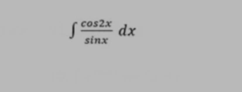 cos2x
dx
sinx

