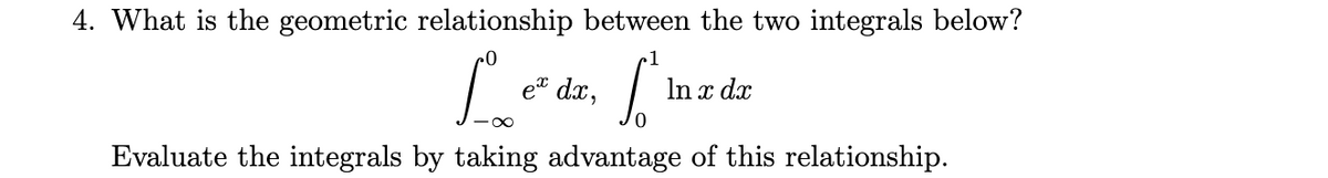 4. What is the geometric relationship between the two integrals below?
et dx,
In x dx
Evaluate the integrals by taking advantage of this relationship.
