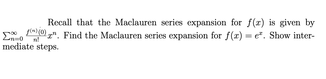 Recall that the Maclauren series expansion for f(x) is given by
ƒ(¹)(0)µ”. Find the Maclauren series expansion for f(x) = eª. Show inter-
n=0 n!
mediate steps.