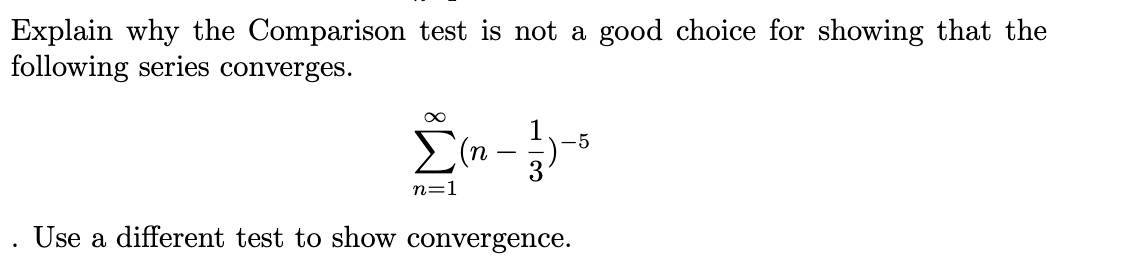 Explain why the Comparison test is not a good choice for showing that the
following series converges.
Σα
-5
n=1
Use a different test to show convergence.
