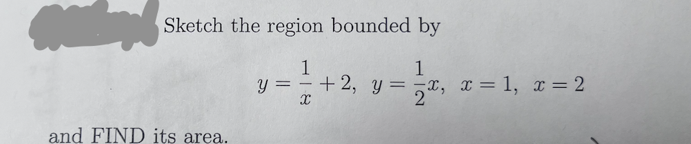 Sketch the region bounded by
1
+ 2, y = x, x = 1, x = 2
U = -
and FIND its area.
