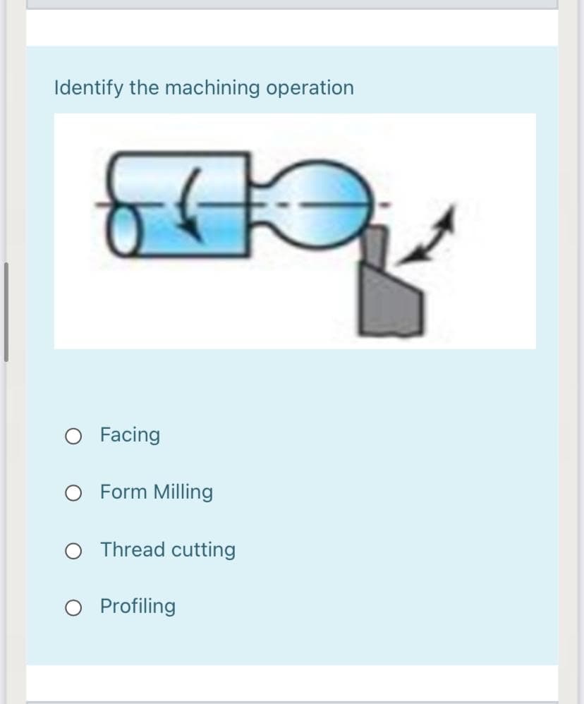 Identify the machining operation
O Facing
O Form Milling
Thread cutting
Profiling
