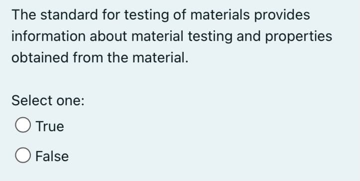The standard for testing of materials provides
information about material testing and properties
obtained from the material.
Select one:
True
O False
