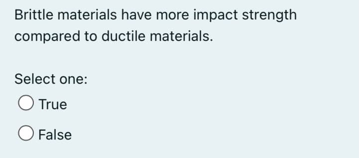 Brittle materials have more impact strength
compared to ductile materials.
Select one:
O True
O False
