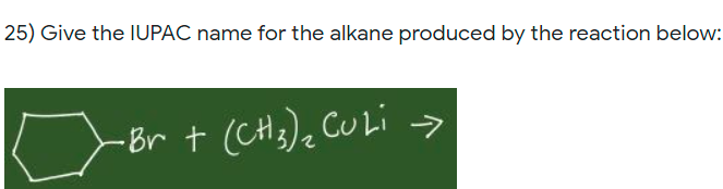 25) Give the IUPAC name for the alkane produced by the reaction below:
-Br †
(CH3), CULi >
