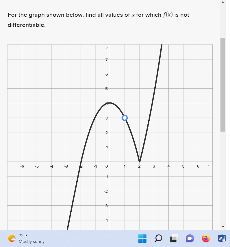 For the graph shown below, find all values of x for which f(x) is not
differentiable.
-6
-5
72°F
Mostly sunny
-4
♡
5
y
7
6
5
3
2
O
→
N
بن
-4
2
3
a
OL
5
6 X
Tmml
W