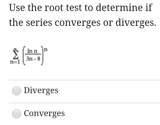 Use the root test to determine if
the series converges or diverges.
In n n
| 3n - 8
n=1
Diverges
Converges

