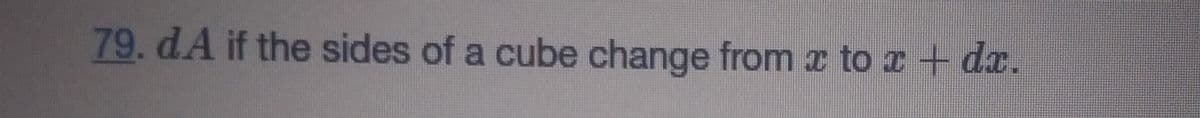 79.dA if the sides of a cube change from z to r+ dx.
