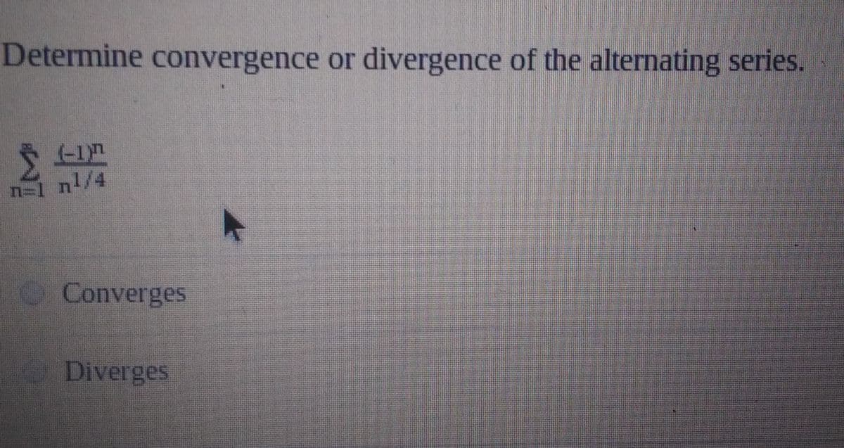 Determine convergence or divergence of the alternating series.
1 nl/4
Converges
ODiverges
