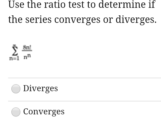 Use the ratio test to determine if
the series converges or diverges.
8n!
n=1 nh
Diverges
Converges
