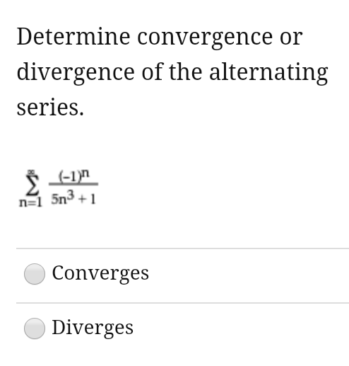 Determine convergence or
divergence of the alternating
series.
(-1)n
n=1 5n3 +1
Converges
Diverges
