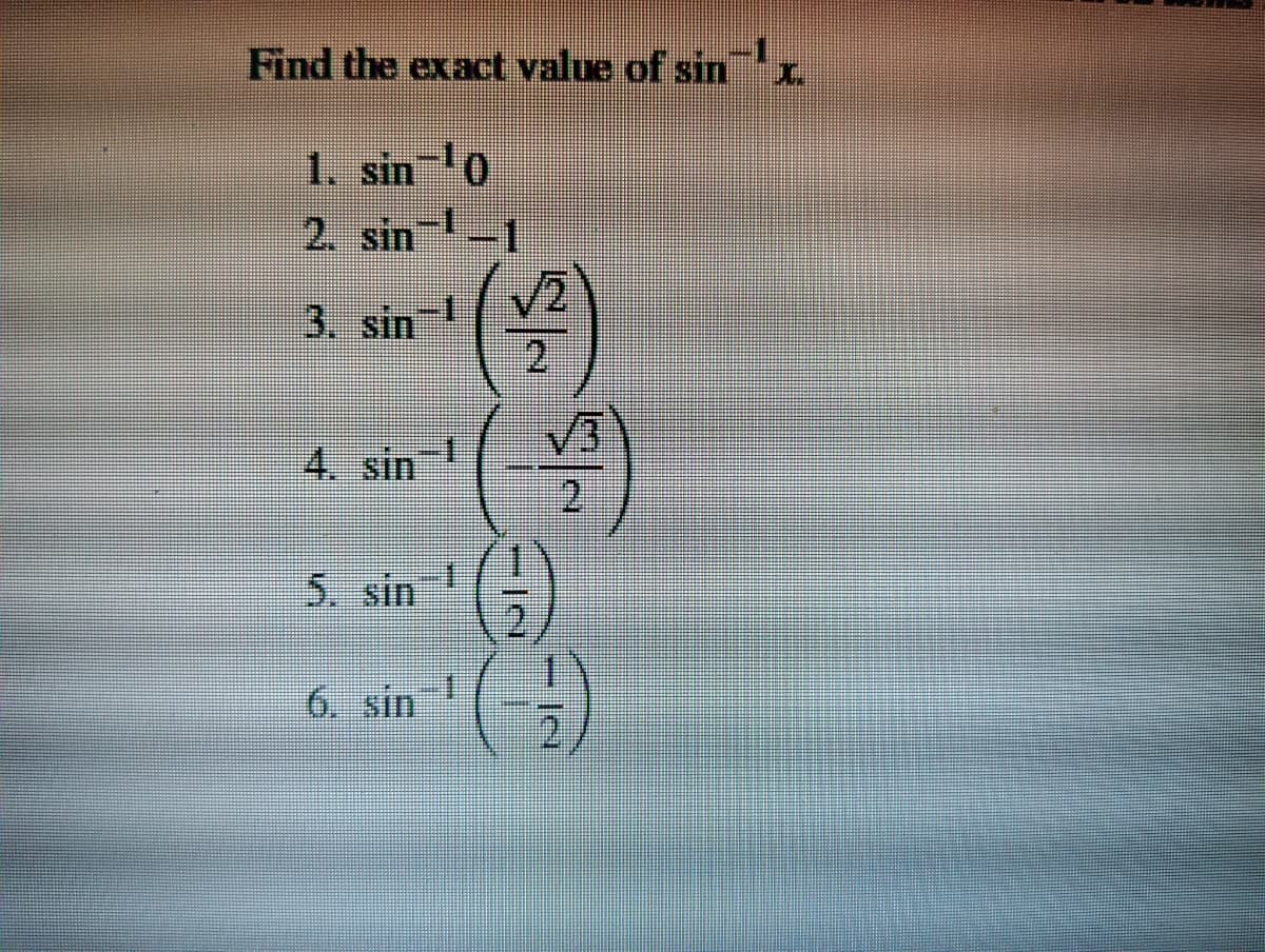 Find the exact value of sin
1. sin 0
2. sin-1
V2
3. sin !
2.
(4)
V3
4. sin
2.
()
5. sin
1.
6. sin
