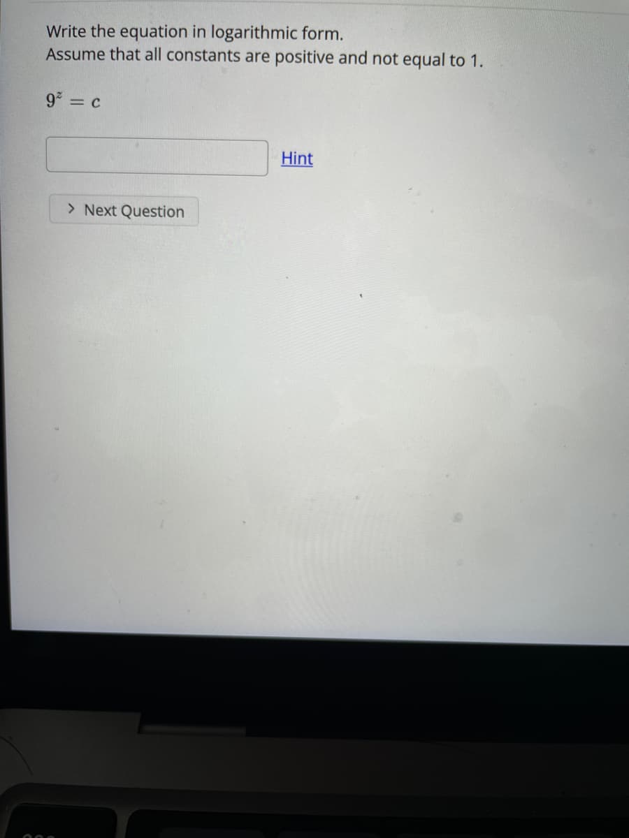 Write the equation in logarithmic form.
Assume that all constants are positive and not equal to 1.
9 c
Hint
> Next Question

