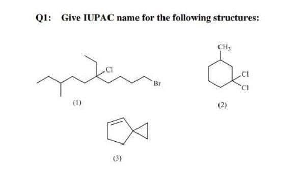 Q1: Give IUPAC name for the following structures:
CH3
Br
(2)
(1)
(3)
