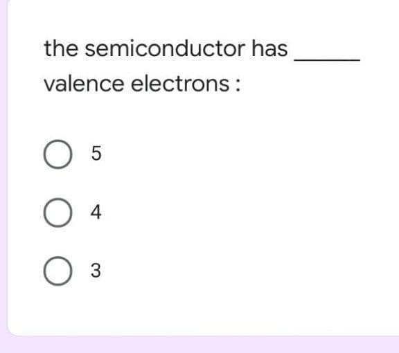 the semiconductor has
valence electrons :
5
4
O 3
