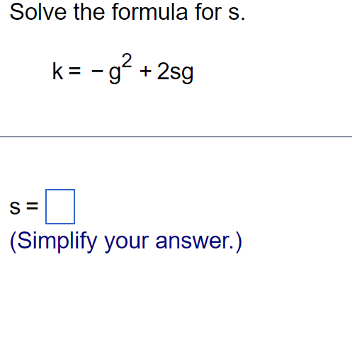 Solve the formula for s.
k = -g² +2sg
S=
(Simplify your answer.)