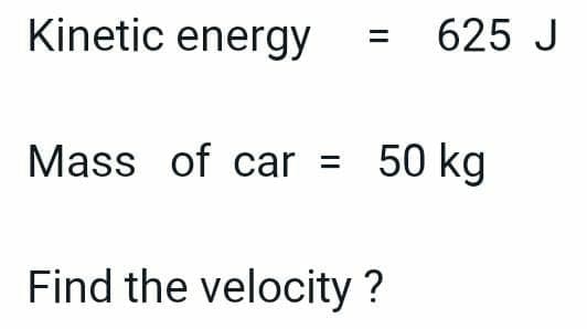 Kinetic energy
Mass of car
Find the velocity?
=
625 J
50 kg