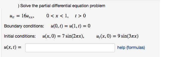 ) Solve the partial differential equation problem
U =
16uxx,
0 < x < 1, t> 0
Boundary conditions:
u(0, t) = u(1, t) = 0
%3D
Initial conditions:
u(x, 0) = 7 sin(2nx),
u,(x, 0) = 9 sin(3ax)
и(х, г) %3D
help (formulas)
