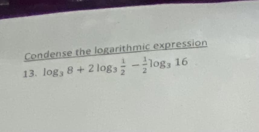 Condense the logarithmic expression
13. log, 8+2 log3;-log, 16
-log3 16
