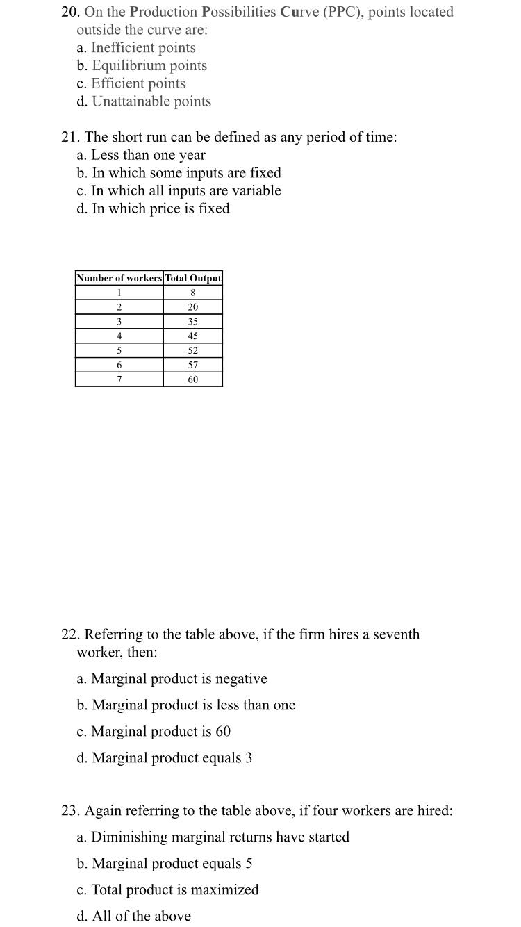 . On the Production Possibilities Curve (PPC), points located
outside the curve are:
a. Inefficient points
b. Equilibrium points
c. Efficient points
d. Unattainable points
