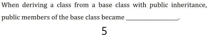When deriving a class from a base class with public inheritance,
public members of the base class became
