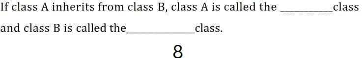 If class A inherits from class B, class A is called the
class
and class B is called the
class.
8

