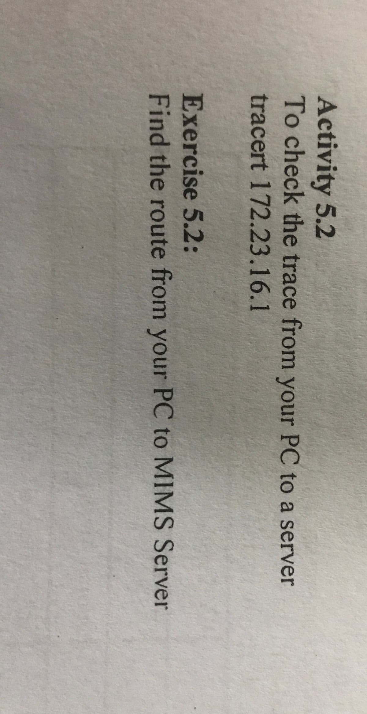 Activity 5.2
To check the trace from your PC to a server
tracert 172.23.16.1
Exercise 5.2:
Find the route from your PC to MIMS Server
