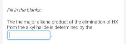 Fill in the blanks:
The the major alkene product of the elimination of HX
from the alkyl halide is determined by the