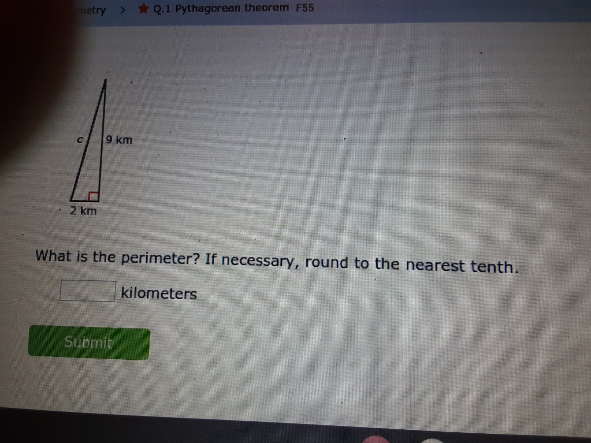 netry
> *Q.1 Pythagorean theorem F55
9 km
2 km
What is the perimeter? If necessary, round to the nearest tenth.
kilometers
Submit
