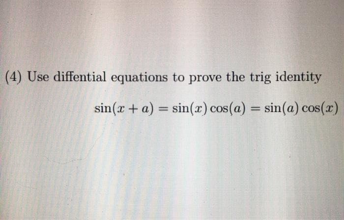 (4) Use diffential equations to prove the trig identity
sin(r + a) = sin(r) cos(a) = sin(a) cos(r)
%3D
%3D
