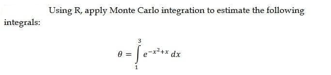 Using R, apply Monte Carlo integration to estimate the following
integrals:
3
x²+x dx
%3!
