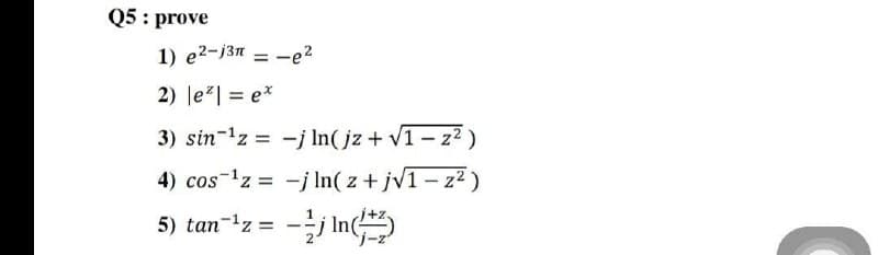 Q5: prove
1) e2-j3n-e²
2) |e²| = ex
3) sin ¹z -j ln(jz+√1-z²)
4) cos ¹z = -j ln(z + j√1-z²)
5) tan-¹z = - In