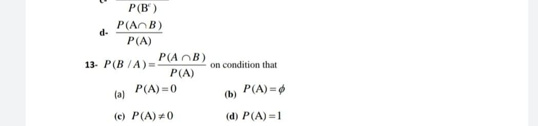 P (Bº)
P(AB)
d-
P (A)
13- P(B/A) ==
P(A)=0
(a)
(c) P(A) #0
P(AB)
P(A)
on condition that
P(A) = 0
(b)
(d) P(A)=1