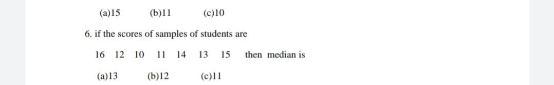 (a)15
(b)11
(c)10
6. if the scores of samples of students are
16 12 10 11 14 13 15 then median is
(a)13
(b)12
(c)11