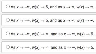 O AS X →→∞, w(x)→ 6, and as x→ ∞, w(x) -
O As x→→∞, W(x)→ 5, and as x→ ∞, W(X) 00
As x→∞, w(x) →∞, and as x→∞, W(x)→ 6.
O AS X →→∞, W(x)→∞, and as x→∞, W(x) → 5.