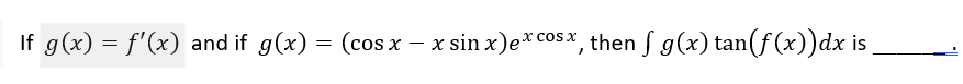 If g(x) = f'(x) and if g(x) = (cos x – x sin x)e* cos x, then S g(x) tan(f (x))dx is
