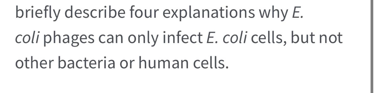 briefly describe four explanations why E.
coli phages can only infect E. coli cells, but not
other bacteria or human cells.
