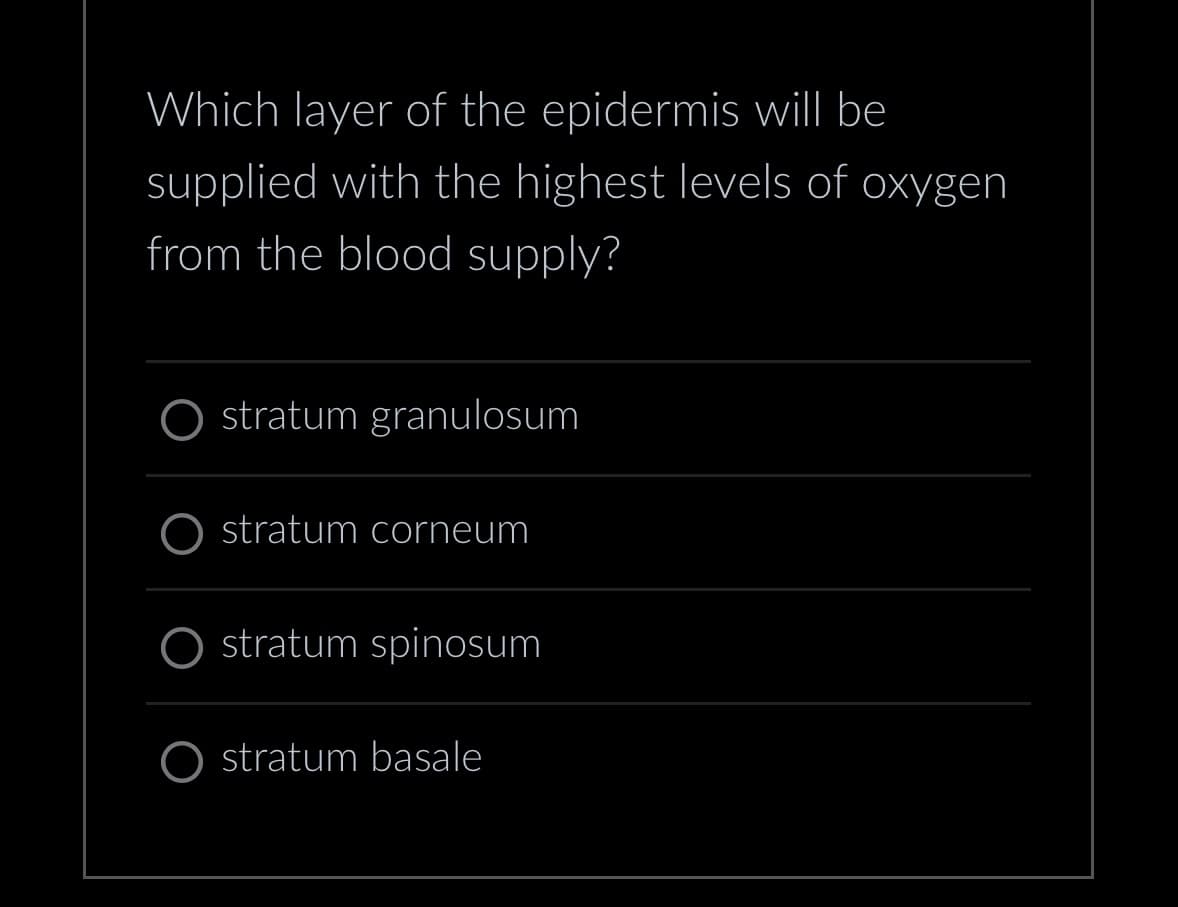 Which layer of the epidermis will be
supplied with the highest levels of oxygen
from the blood supply?
O stratum granulosum
stratum corneum
stratum spinosum
stratum basale