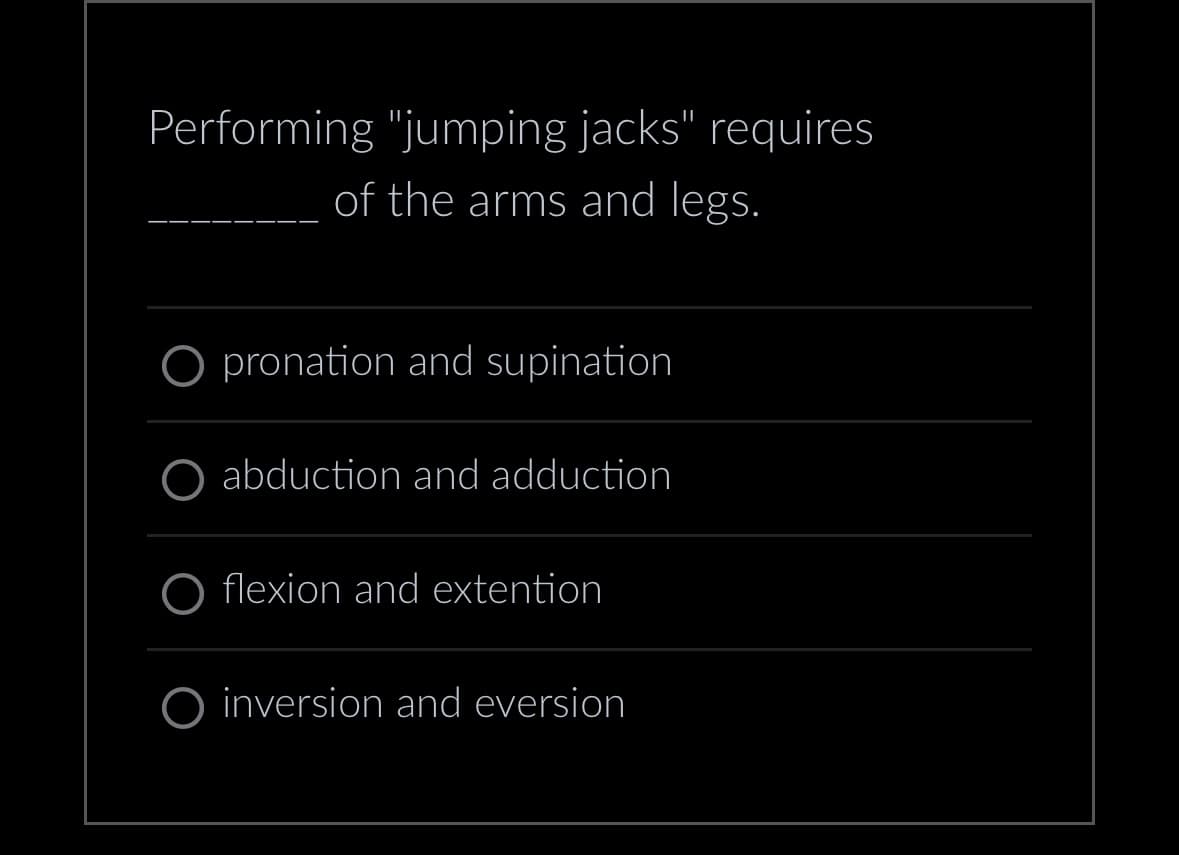 Performing "jumping jacks" requires
of the arms and legs.
O pronation and supination
abduction and adduction
flexion and extention
O inversion and eversion