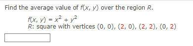 Find the average value of f(x, y) over the region R.
f(x, y) = x² + y²
R: square with vertices (0, 0), (2, 0), (2, 2), (0, 2)