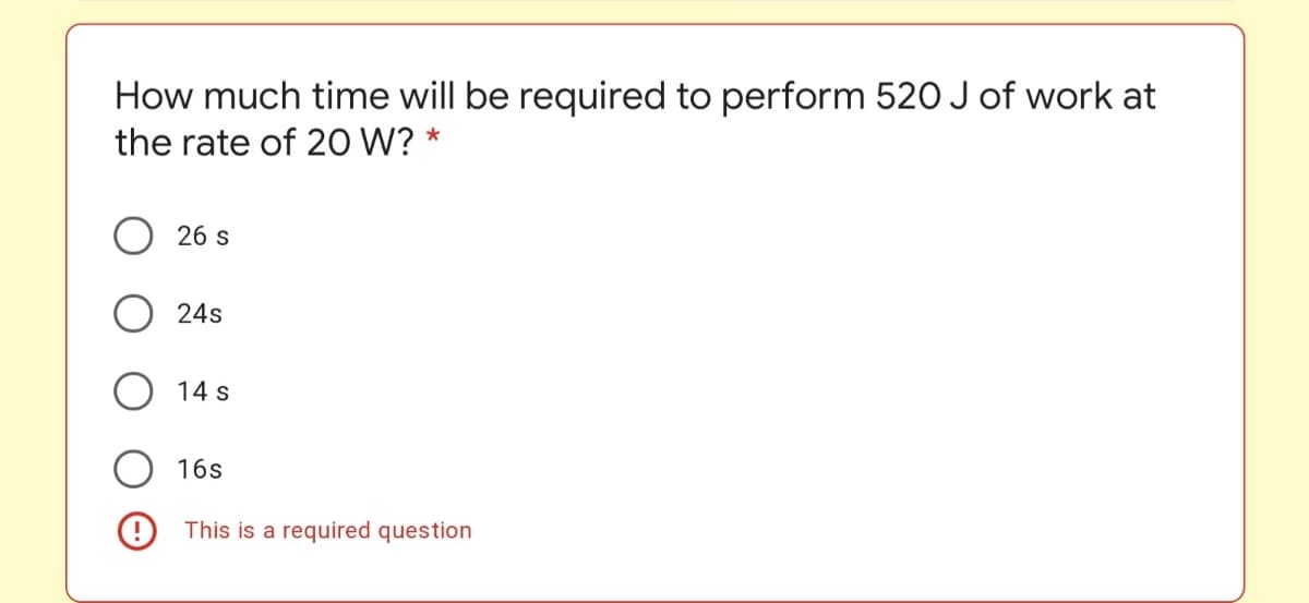 How much time will be required to perform 520 J of work at
the rate of 20 W?
26 s
24s
O 14 s
16s
9 This is a required question
