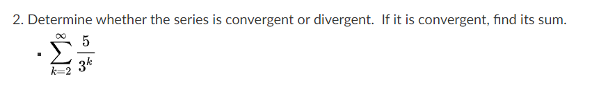 2. Determine whether the series is convergent or divergent. If it is convergent, find its sum.
k=
5
3k