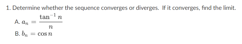 1. Determine whether the sequence converges or diverges. If it converges, find the limit.
tan ¹ n
A. an =
n
B. bn = cos n