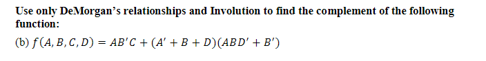 Use only DeMorgan's relationships and Involution to find the complement of the following
function:
(b) f(A, B, C, D) = AB'C + (A' + B + D)(ABD' + B')