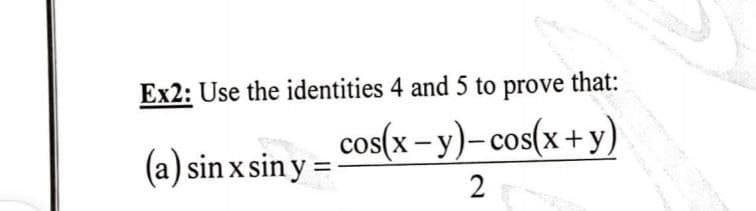 Ex2: Use the identities 4 and 5 to prove that:
cos(x-y)-cos(x+y)
(a) sin x sin y =
2
