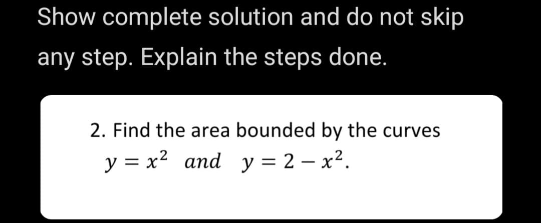 Show complete solution and do not skip
any step. Explain the steps done.
2. Find the area bounded by the curves
y = x2 and y = 2 – x².
-

