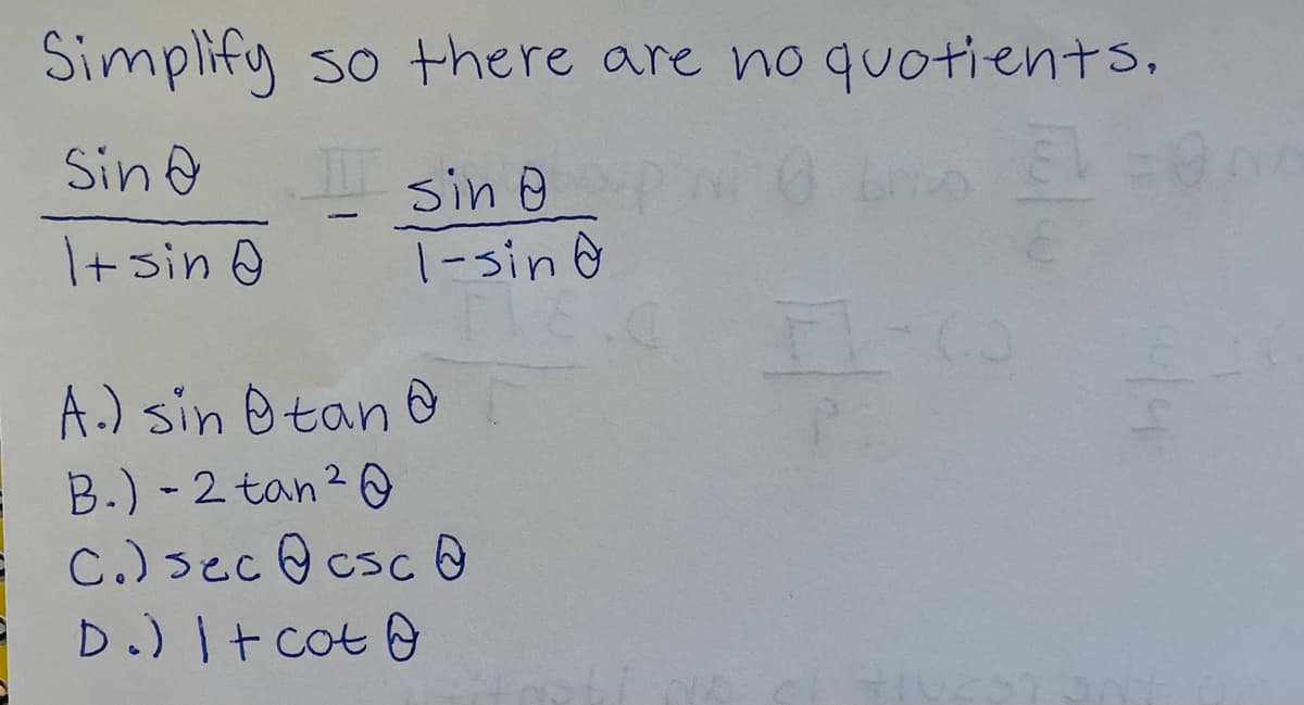 Simplify
so there are no quotients.
Sin &
sin e
1-sin &
-
I+ sin 0
A.) sin Otan
B.) - 2 tan2 O
C.)sec@csco
D.) I+ cot
