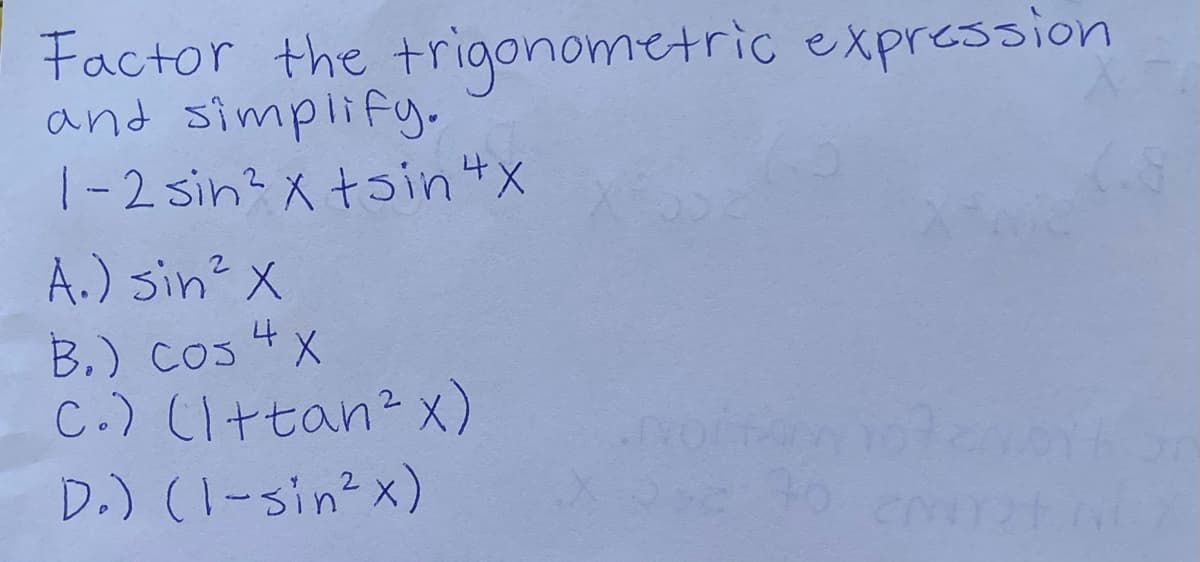 Factor the trigonometric expression
and simplify.
1-2 sin? X tsin4X
A.) sin? X
B.) cos 4x
C.) (i+tan? x)
D.) (1-sin?x)
