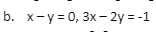 b. x-y = 0, 3x – 2y = -1
